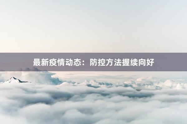 最新疫情动态：防控方法握续向好