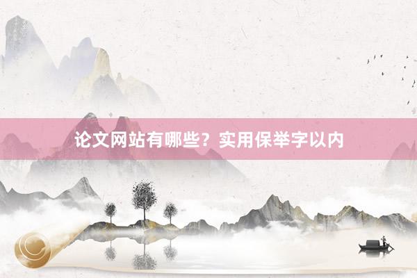 论文网站有哪些？实用保举字以内