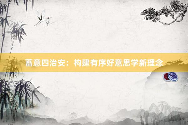 蓄意四治安：构建有序好意思学新理念
