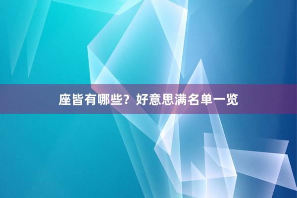 座皆有哪些？好意思满名单一览