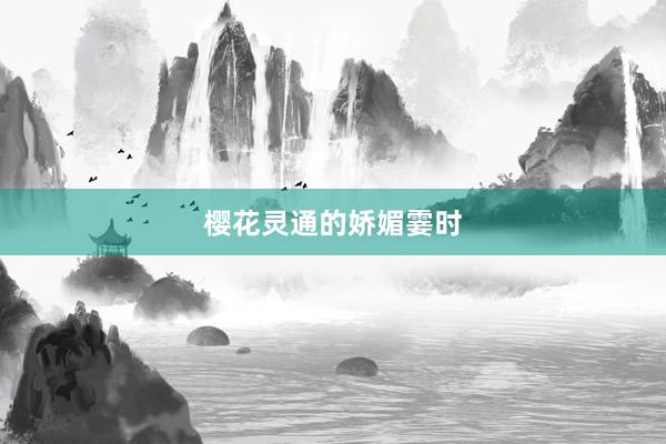 樱花灵通的娇媚霎时